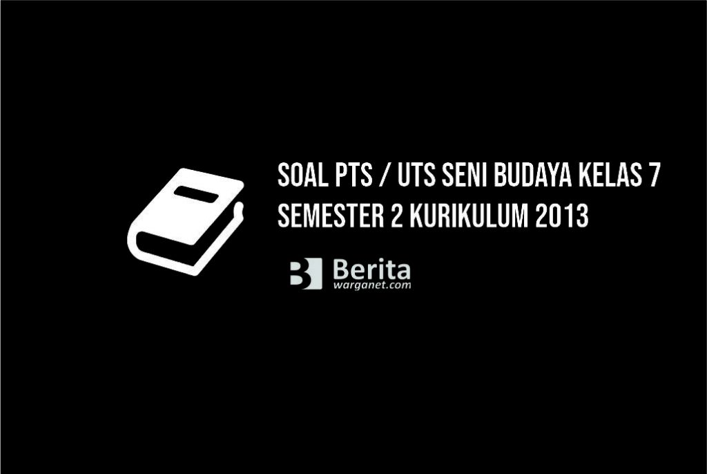 Buat yang sedang butuh  Soal PTS Seni Budaya Kelas 7 Semester 2 Kurikulum 2013