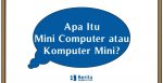 Apa Itu Mini Computer atau Komputer Mini?