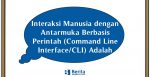 Interaksi Manusia dengan Antarmuka Berbasis Perintah Command Line Interface atau CLI Adalah