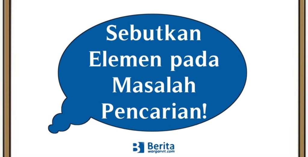 Sebutkan Elemen pada Masalah Pencarian!