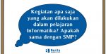 Kegiatan apa saja yang akan dilakukan dalam pelajaran Informatika? Apakah sama dengan SMP?