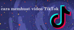Cara Membuat Video TikTok