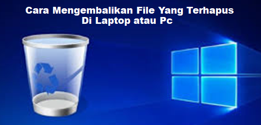 Cara Mengembalikan File Yang Terhapus Di Laptop atau PC