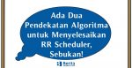 Ada Dua Pendekatan Algoritma untuk Menyelesaikan RR Scheduler, Sebukan!