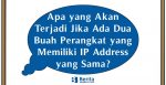 Apa yang Akan Terjadi Jika Ada Dua Buah Perangkat yang Memiliki IP Address yang Sama?