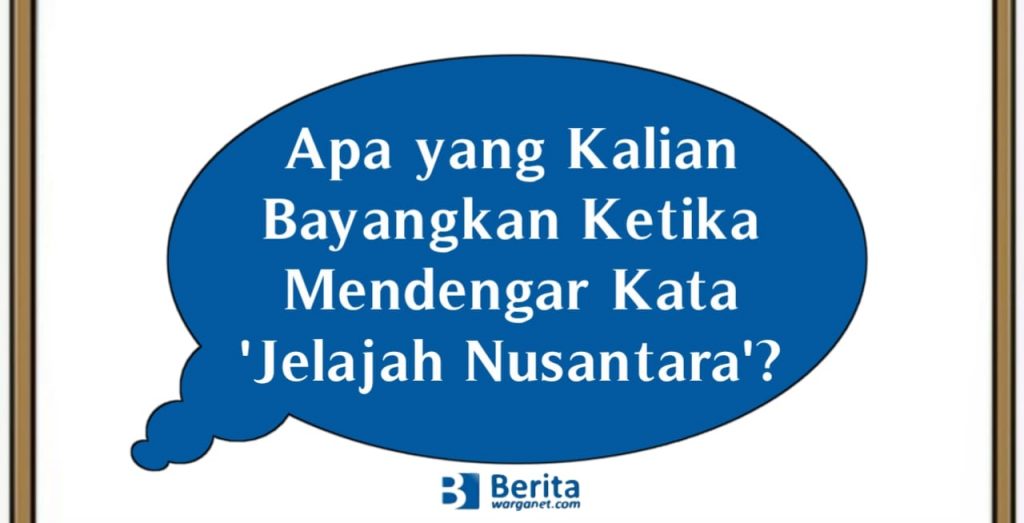 Apa yang Kalian Bayangkan Ketika Mendengar Kata 'Jelajah Nusantara'?