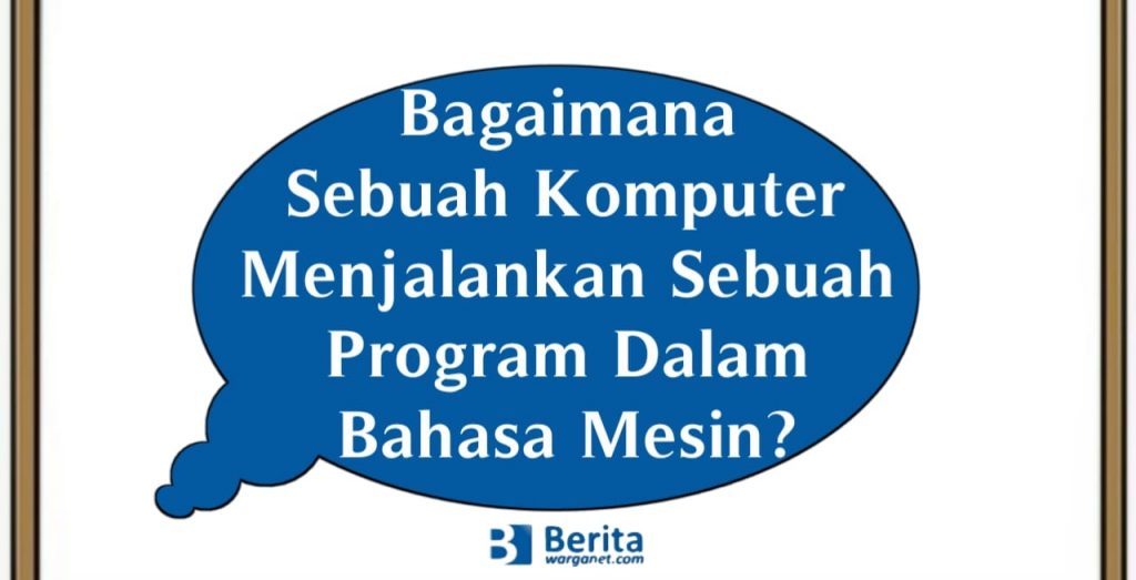 Bagaimana Sebuah Komputer Menjalankan Sebuah Program Dalam Bahasa Mesin?
