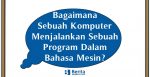 Bagaimana Sebuah Komputer Menjalankan Sebuah Program Dalam Bahasa Mesin?