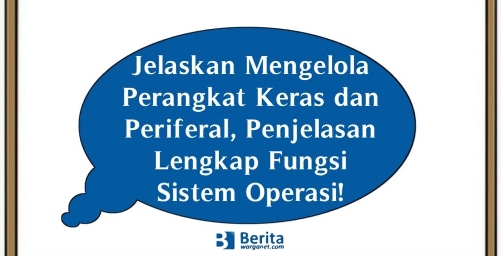 Jelaskan Mengelola Perangkat Keras dan Periferal, Penjelasan Lengkap Fungsi Sistem Operasi!
