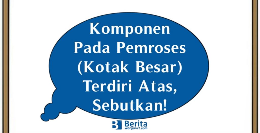 Komponen Pada Pemroses (Kotak Besar) Terdiri Atas, Sebutkan!