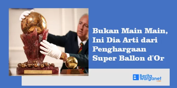 Bukan Main Main, Ini Dia Arti dari Penghargaan Super Ballon d'Or