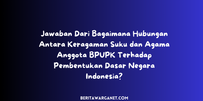 Jawaban Dari Bagaimana Hubungan Antara Keragaman Suku dan Agama Anggota BPUPK Terhadap Pembentukan Dasar Negara Indonesia?
