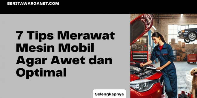 7 Tips Merawat Mesin Mobil Agar Awet dan Optimal