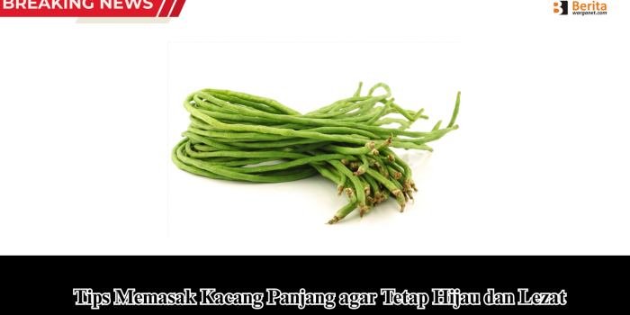 Tips Memasak Kacang Panjang agar Tetap Hijau dan Lezat