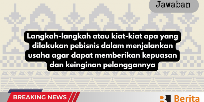 Langkah-langkah atau kiat-kiat apa yang dilakukan pebisnis dalam menjalankan usaha agar dapat memberikan kepuasan dan keinginan pelanggannya