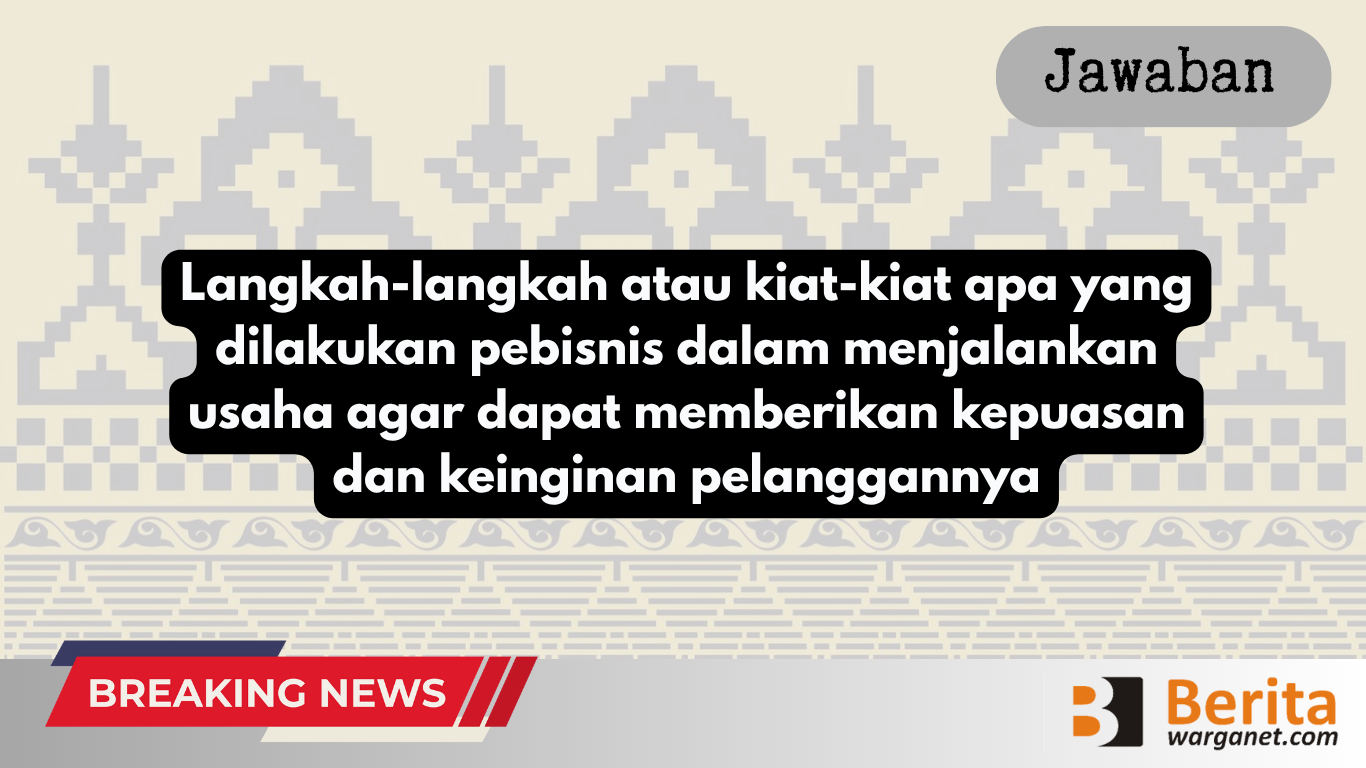 Langkah-langkah atau kiat-kiat apa yang dilakukan pebisnis dalam menjalankan usaha agar dapat memberikan kepuasan dan keinginan pelanggannya