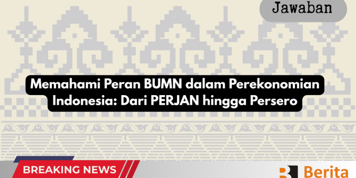 Memahami Peran BUMN dalam Perekonomian Indonesia Dari PERJAN hingga Persero