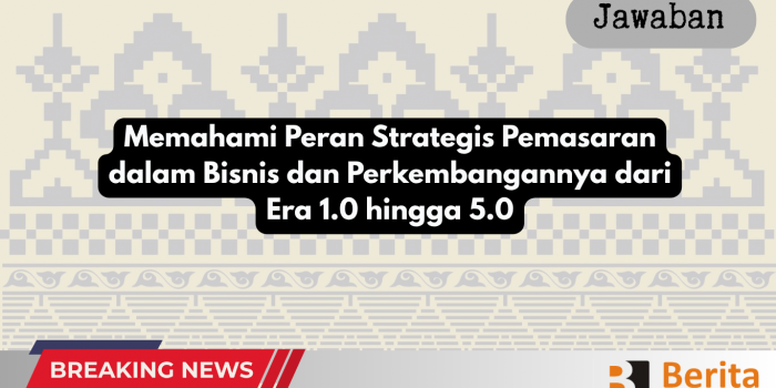 Memahami Peran Strategis Pemasaran dalam Bisnis dan Perkembangannya dari Era 1.0 hingga 5.0