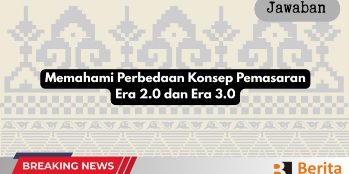 Memahami Perbedaan Konsep Pemasaran Era 2.0 dan Era 3.0