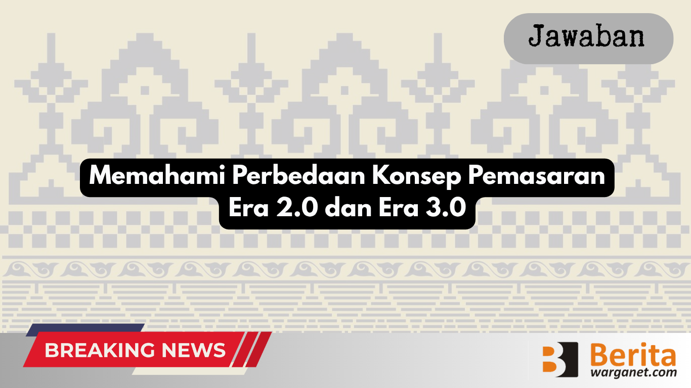 Memahami Perbedaan Konsep Pemasaran Era 2.0 dan Era 3.0